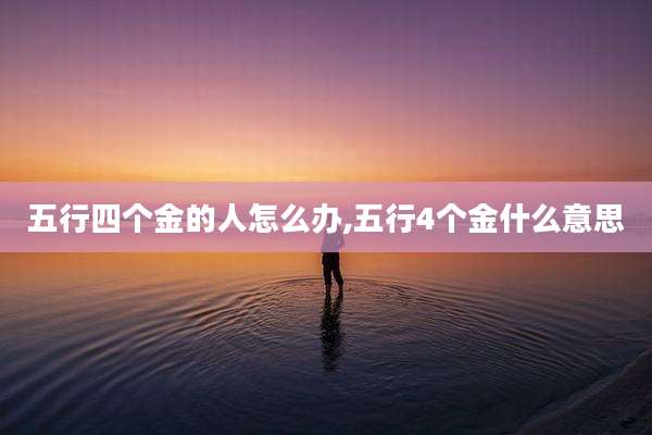 五行四个金的人怎么办,五行4个金什么意思