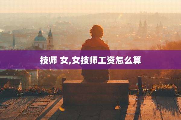 技师 女,女技师工资怎么算