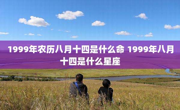1999年农历八月十四是什么命 1999年八月十四是什么星座