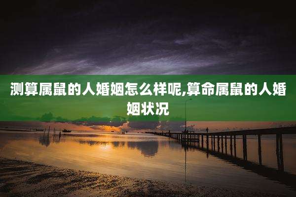 测算属鼠的人婚姻怎么样呢,算命属鼠的人婚姻状况