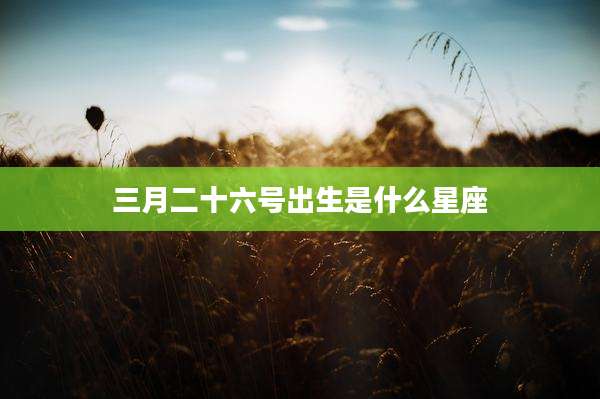 三月二十六号出生是什么星座