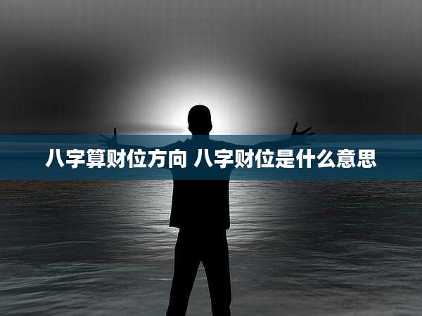 八字算财位方向 八字财位是什么意思