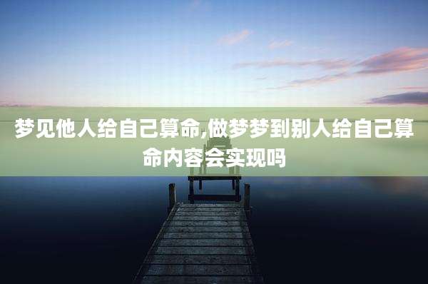梦见他人给自己算命,做梦梦到别人给自己算命内容会实现吗