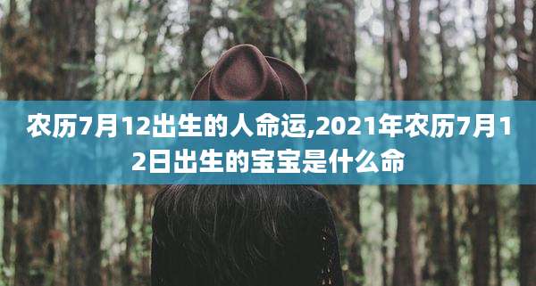 农历7月12出生的人命运,2021年农历7月12日出生的宝宝是什么命