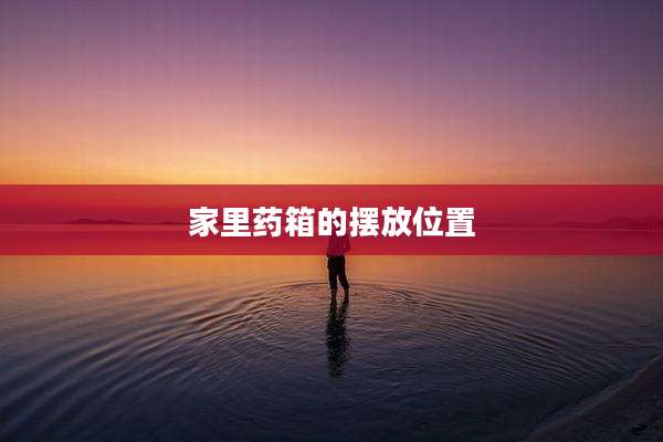 家里药箱的摆放位置