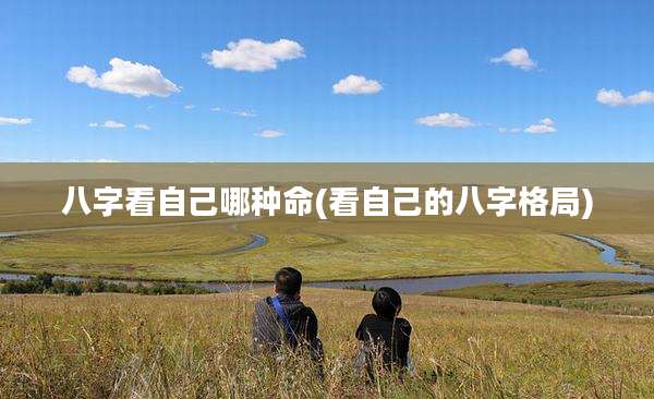 八字看自己哪种命(看自己的八字格局)
