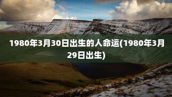 1980年3月30日出生的人命运(1980年3月29日出生)
