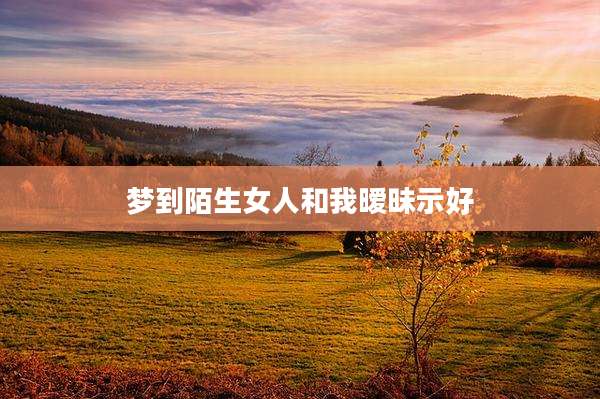 梦到陌生女人和我暧昧示好