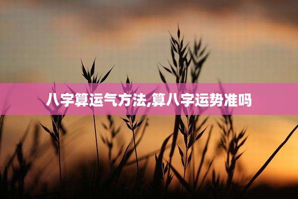 八字算运气方法,算八字运势准吗