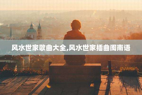 风水世家歌曲大全,风水世家插曲闽南语
