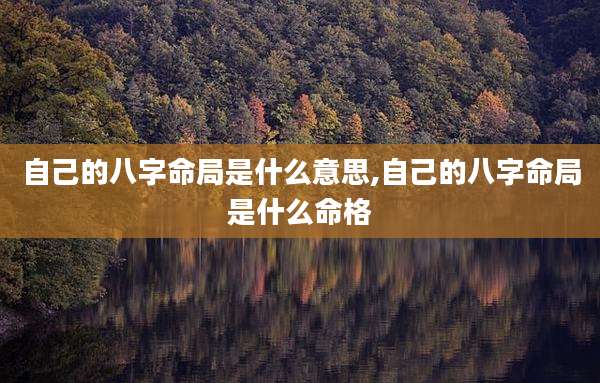 自己的八字命局是什么意思,自己的八字命局是什么命格