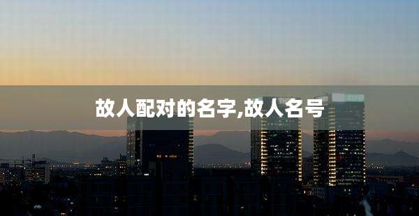 故人配对的名字,故人名号