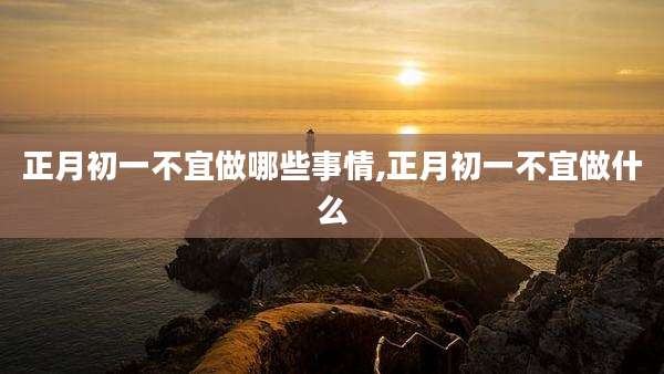正月初一不宜做哪些事情,正月初一不宜做什么