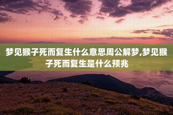 梦见猴子死而复生什么意思周公解梦,梦见猴子死而复生是什么预兆