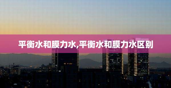 平衡水和膜力水,平衡水和膜力水区别