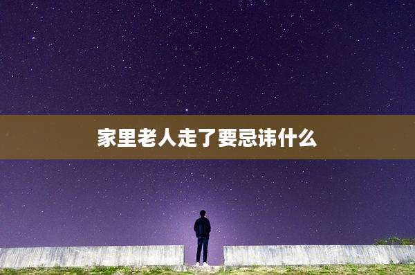 家里老人走了要忌讳什么