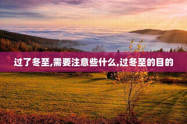 过了冬至,需要注意些什么,过冬至的目的