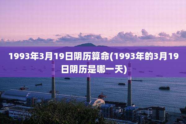 1993年3月19日阴历算命(1993年的3月19日阴历是哪一天)