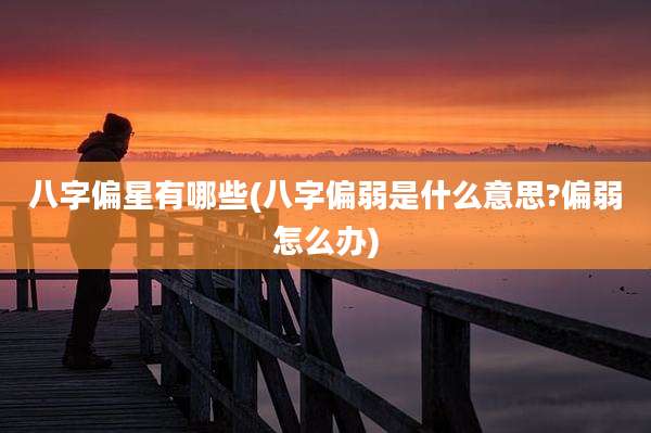 八字偏星有哪些(八字偏弱是什么意思?偏弱怎么办)
