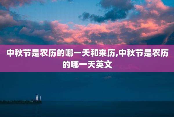 中秋节是农历的哪一天和来历,中秋节是农历的哪一天英文