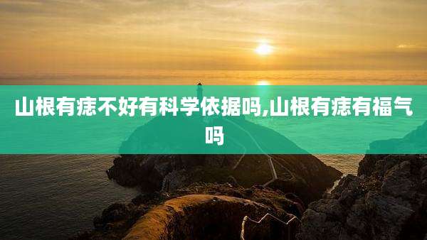 山根有痣不好有科学依据吗,山根有痣有福气吗