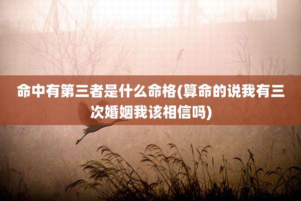 命中有第三者是什么命格(算命的说我有三次婚姻我该相信吗)