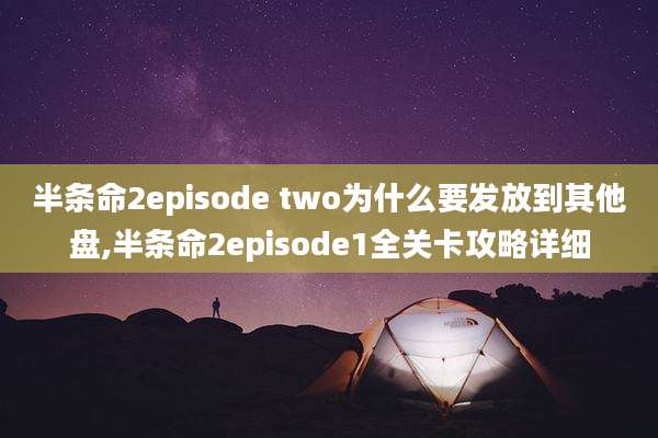 半条命2episode two为什么要发放到其他盘,半条命2episode1全关卡攻略详细