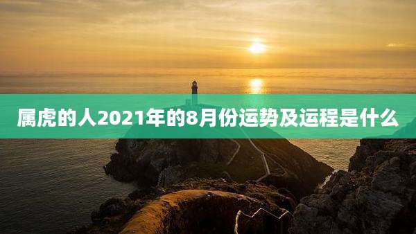 属虎的人2021年的8月份运势及运程是什么