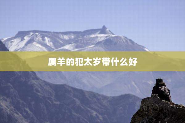 属羊的犯太岁带什么好