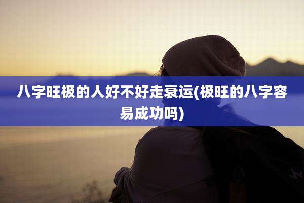 八字旺极的人好不好走衰运(极旺的八字容易成功吗)