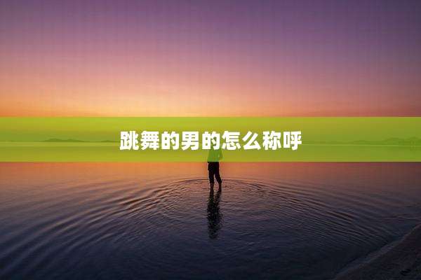 跳舞的男的怎么称呼