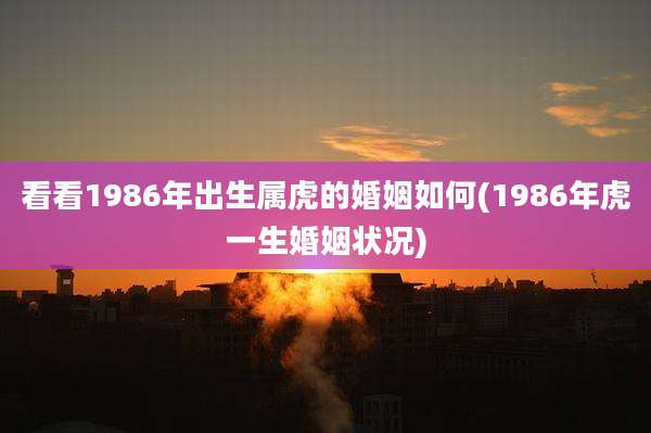 看看1986年出生属虎的婚姻如何(1986年虎一生婚姻状况)
