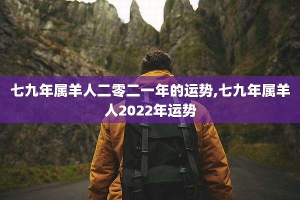 七九年属羊人二零二一年的运势,七九年属羊人2022年运势