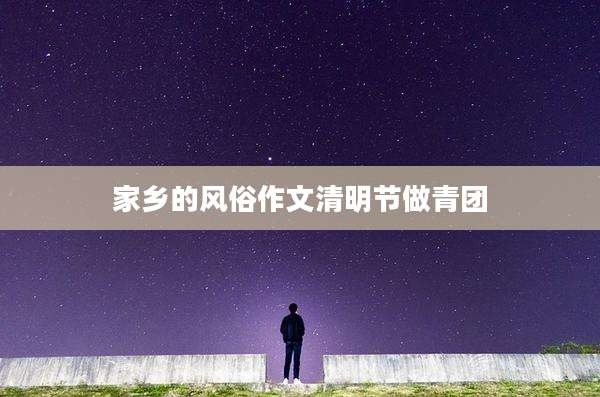 家乡的风俗作文清明节做青团