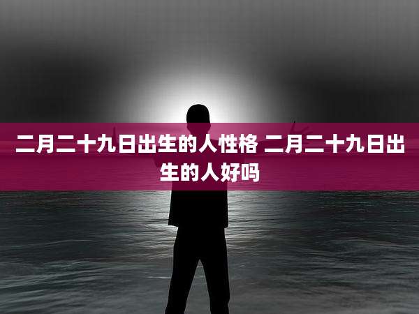 二月二十九日出生的人性格 二月二十九日出生的人好吗