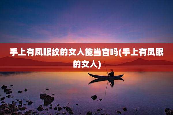 手上有凤眼纹的女人能当官吗(手上有凤眼的女人)