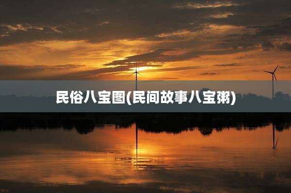 民俗八宝图(民间故事八宝粥)