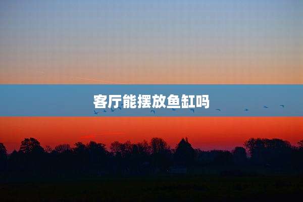 客厅能摆放鱼缸吗