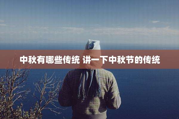 中秋有哪些传统 讲一下中秋节的传统