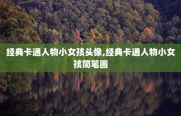 经典卡通人物小女孩头像,经典卡通人物小女孩简笔画