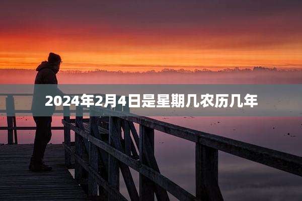 2024年2月4日是星期几农历几年