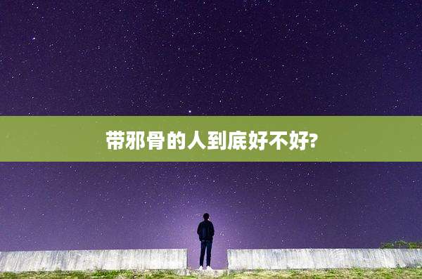 带邪骨的人到底好不好?