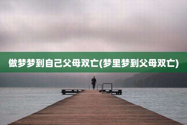 做梦梦到自己父母双亡(梦里梦到父母双亡)