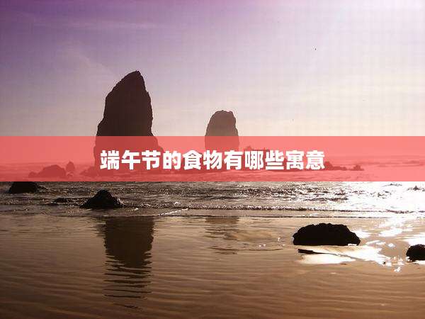 端午节的食物有哪些寓意