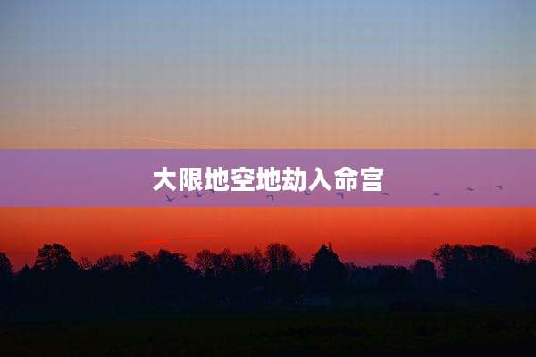 大限地空地劫入命宫
