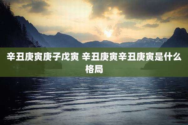 辛丑庚寅庚子戊寅 辛丑庚寅辛丑庚寅是什么格局