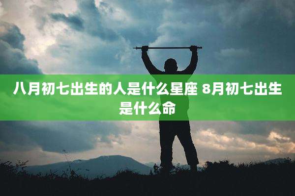 八月初七出生的人是什么星座 8月初七出生是什么命