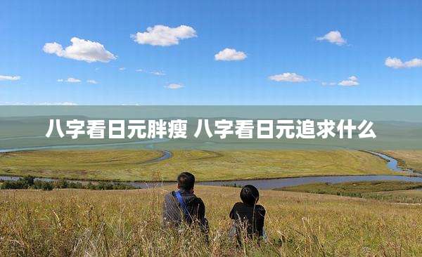八字看日元胖瘦 八字看日元追求什么