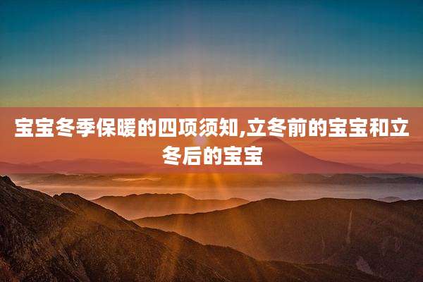 宝宝冬季保暖的四项须知,立冬前的宝宝和立冬后的宝宝