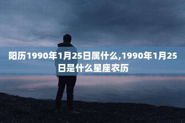 阳历1990年1月25日属什么,1990年1月25日是什么星座农历